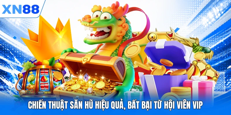 chien thuat san hu hieu qua bat bai tu hoi vien vip Chiến thuật săn hũ hiệu quả, bất bại từ hội viên VIP
