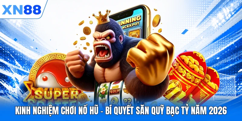 Kinh Nghiệm Chơi Nổ Hũ - Bí Quyết Săn Quỹ Bạc Tỷ Năm 2026