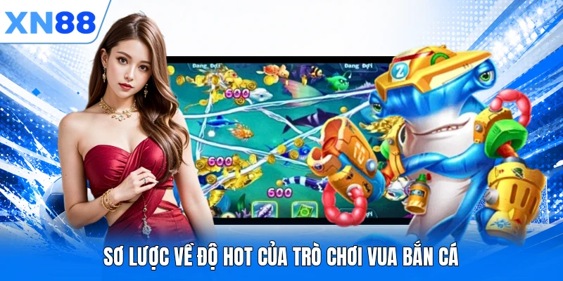 so luoc ve do hot cua tro choi vua ban ca Sơ lược về độ hot của trò chơi Vua Bắn Cá
